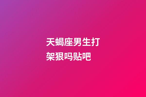 天蝎座男生打架狠吗贴吧-第1张-星座运势-玄机派