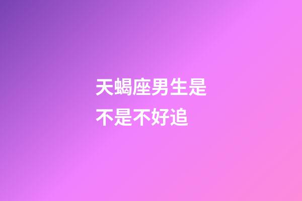 天蝎座男生是不是不好追-第1张-星座运势-玄机派