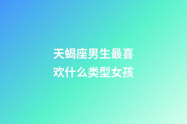 天蝎座男生最喜欢什么类型女孩-第1张-星座运势-玄机派