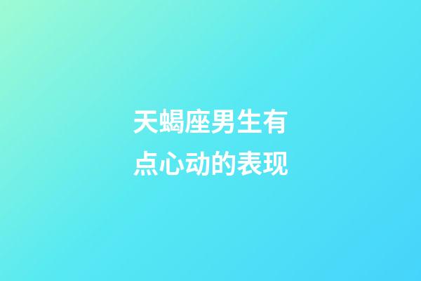 天蝎座男生有点心动的表现-第1张-星座运势-玄机派