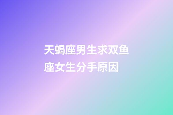 天蝎座男生求双鱼座女生分手原因-第1张-星座运势-玄机派