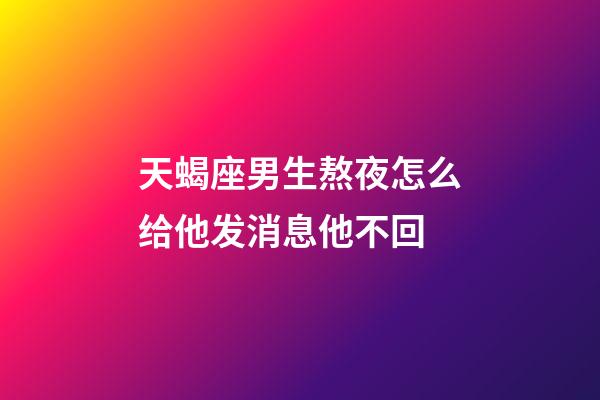 天蝎座男生熬夜怎么给他发消息他不回-第1张-星座运势-玄机派