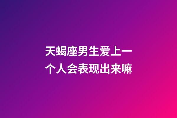 天蝎座男生爱上一个人会表现出来嘛-第1张-星座运势-玄机派