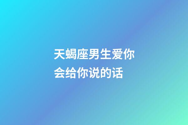 天蝎座男生爱你会给你说的话-第1张-星座运势-玄机派