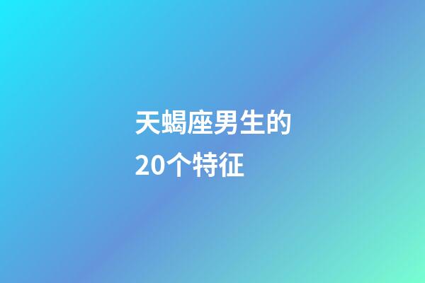 天蝎座男生的20个特征-第1张-星座运势-玄机派