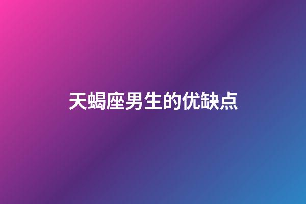 天蝎座男生的优缺点-第1张-星座运势-玄机派