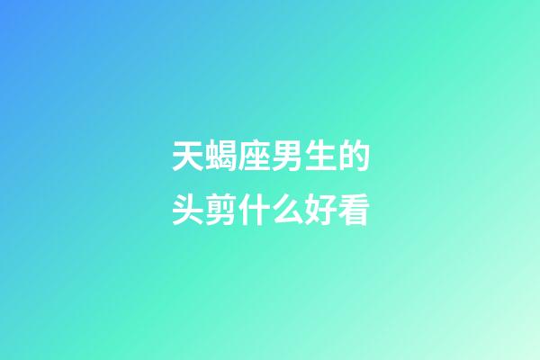 天蝎座男生的头剪什么好看-第1张-星座运势-玄机派