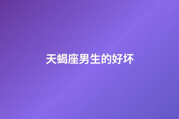 天蝎座男生的好坏-第1张-星座运势-玄机派