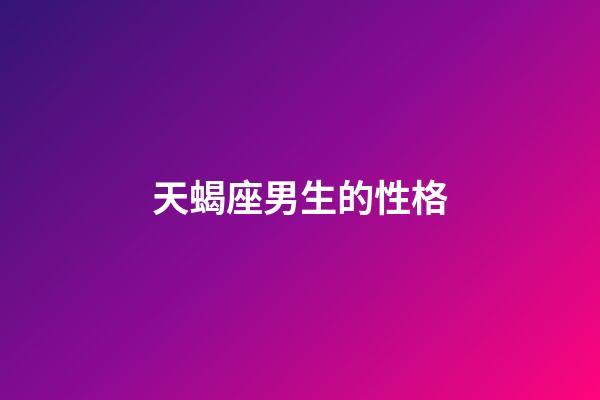 天蝎座男生的性格（天蝎男偏爱哪类型女生）-第1张-星座运势-玄机派