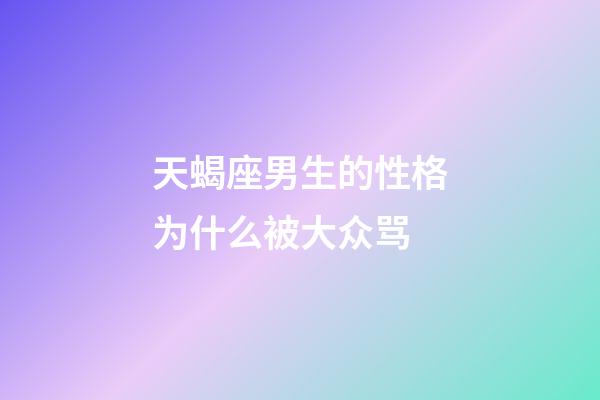 天蝎座男生的性格为什么被大众骂-第1张-星座运势-玄机派
