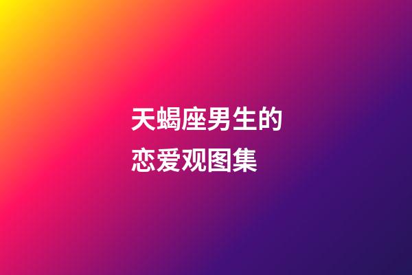 天蝎座男生的恋爱观图集-第1张-星座运势-玄机派