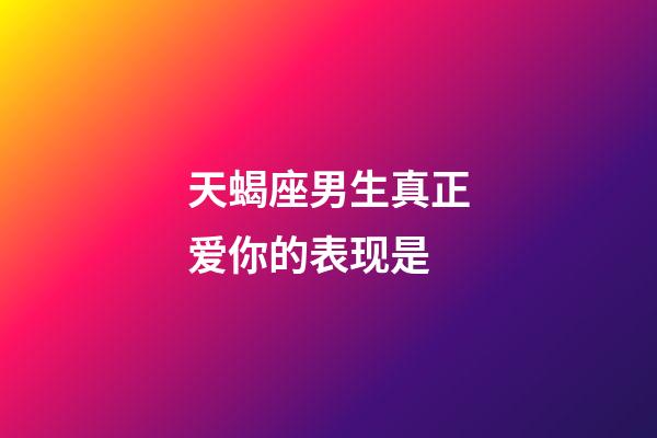 天蝎座男生真正爱你的表现是-第1张-星座运势-玄机派