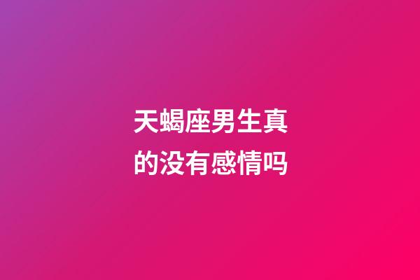 天蝎座男生真的没有感情吗-第1张-星座运势-玄机派