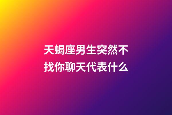 天蝎座男生突然不找你聊天代表什么-第1张-星座运势-玄机派