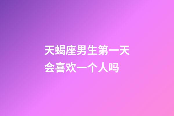 天蝎座男生第一天会喜欢一个人吗-第1张-星座运势-玄机派