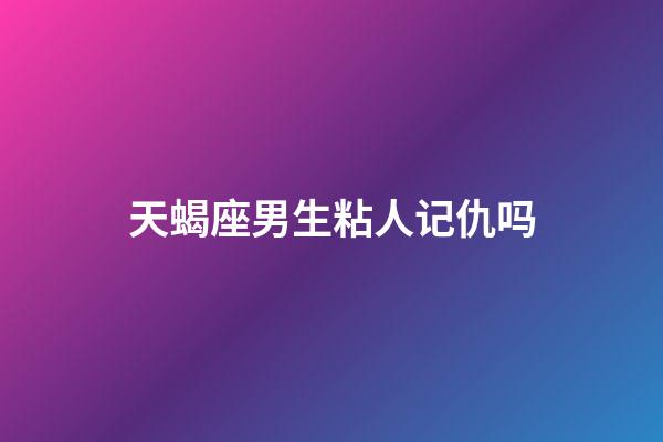 天蝎座男生粘人记仇吗-第1张-星座运势-玄机派