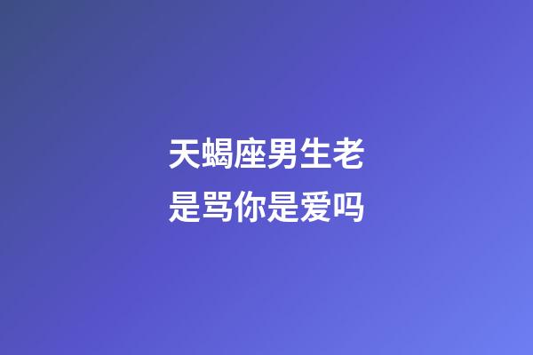 天蝎座男生老是骂你是爱吗-第1张-星座运势-玄机派