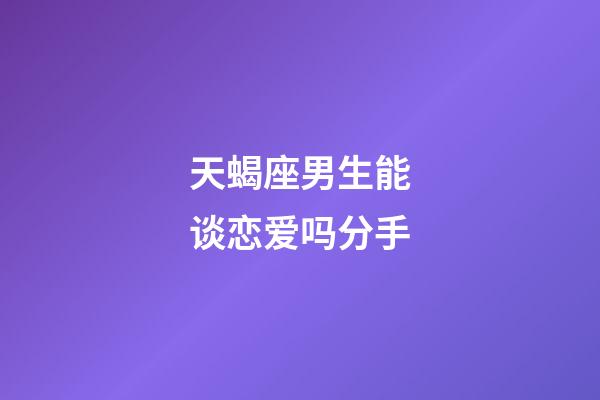 天蝎座男生能谈恋爱吗分手-第1张-星座运势-玄机派
