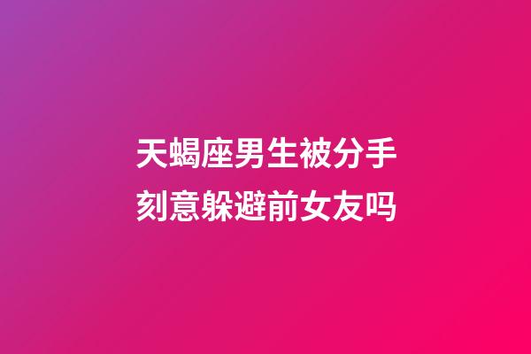 天蝎座男生被分手刻意躲避前女友吗-第1张-星座运势-玄机派