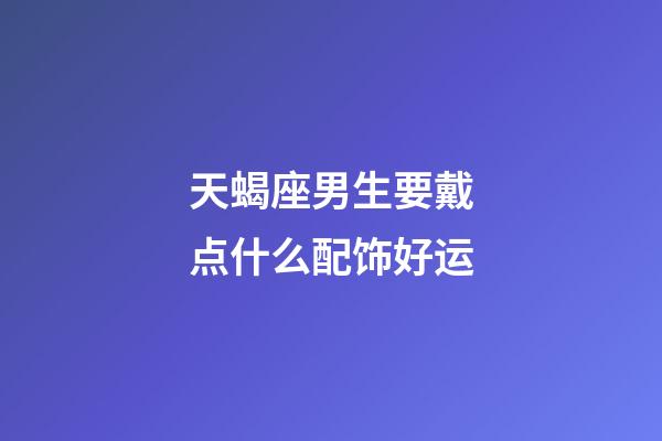 天蝎座男生要戴点什么配饰好运-第1张-星座运势-玄机派