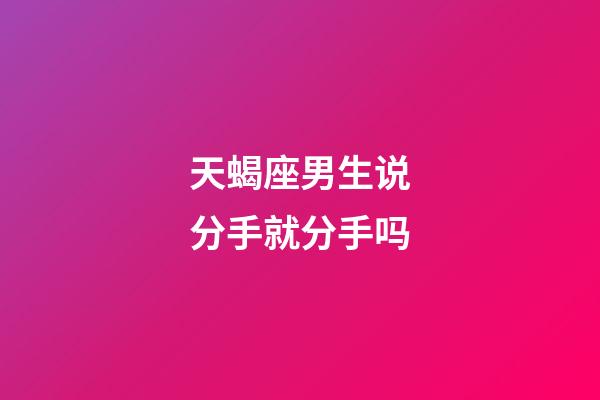天蝎座男生说分手就分手吗-第1张-星座运势-玄机派