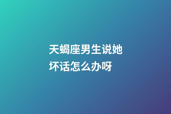 天蝎座男生说她坏话怎么办呀-第1张-星座运势-玄机派