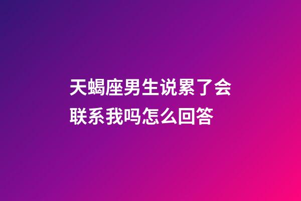 天蝎座男生说累了会联系我吗怎么回答-第1张-星座运势-玄机派