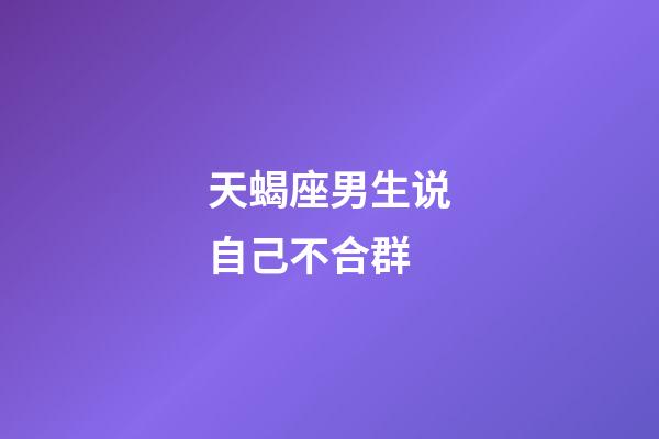 天蝎座男生说自己不合群-第1张-星座运势-玄机派