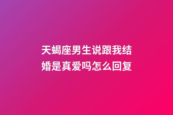 天蝎座男生说跟我结婚是真爱吗怎么回复-第1张-星座运势-玄机派