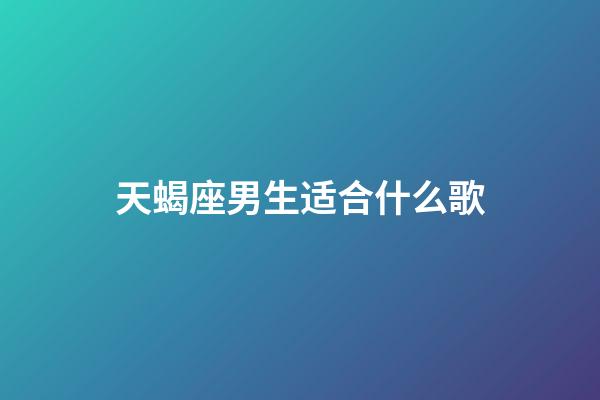 天蝎座男生适合什么歌-第1张-星座运势-玄机派