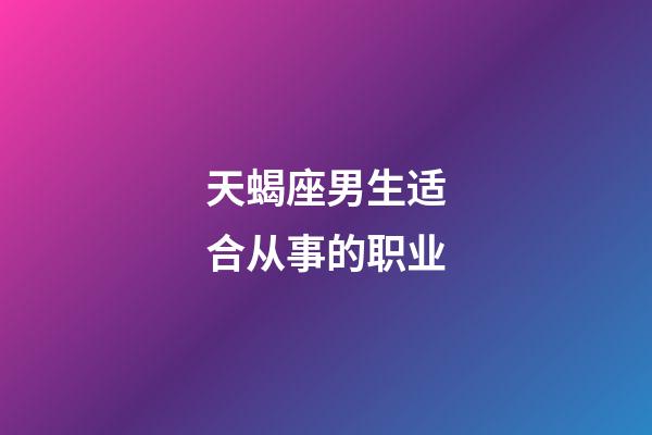 天蝎座男生适合从事的职业-第1张-星座运势-玄机派