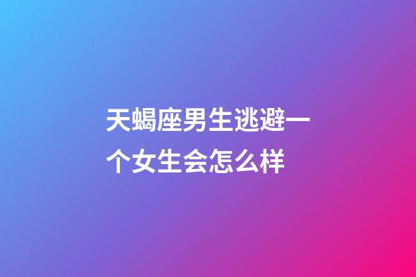 天蝎座男生逃避一个女生会怎么样-第1张-星座运势-玄机派