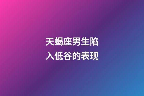 天蝎座男生陷入低谷的表现-第1张-星座运势-玄机派