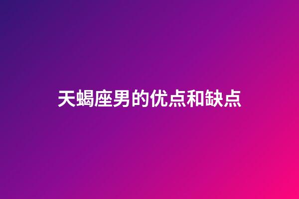 天蝎座男的优点和缺点-第1张-星座运势-玄机派