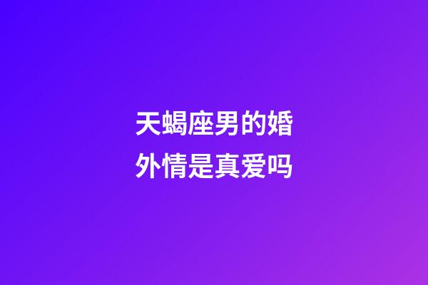 天蝎座男的婚外情是真爱吗-第1张-星座运势-玄机派