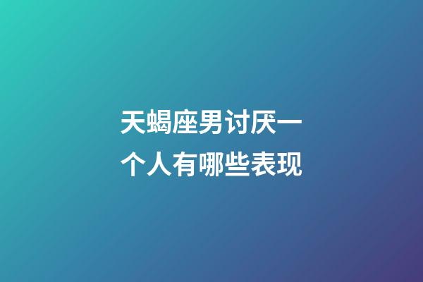 天蝎座男讨厌一个人有哪些表现-第1张-星座运势-玄机派