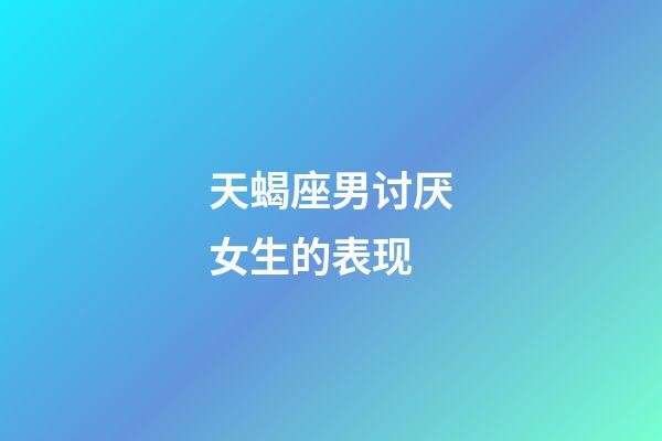 天蝎座男讨厌女生的表现-第1张-星座运势-玄机派