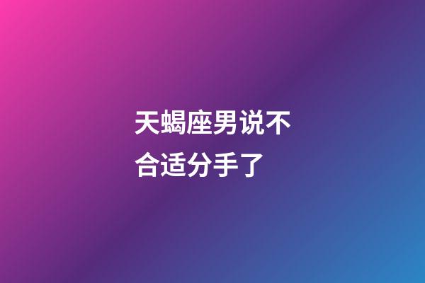 天蝎座男说不合适分手了-第1张-星座运势-玄机派