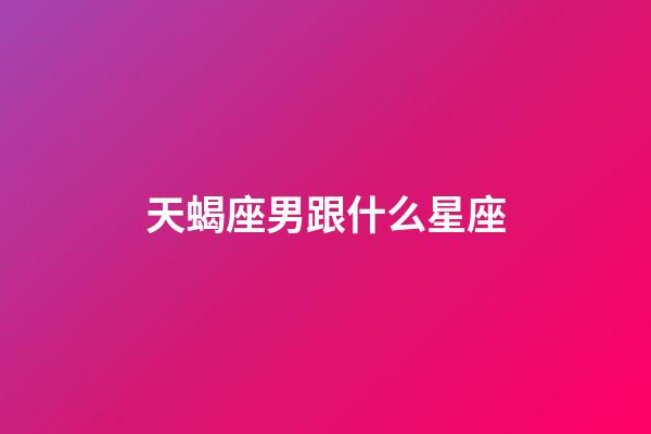 天蝎座男跟什么星座-第1张-星座运势-玄机派