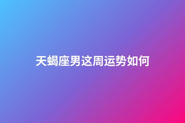 天蝎座男这周运势如何-第1张-星座运势-玄机派