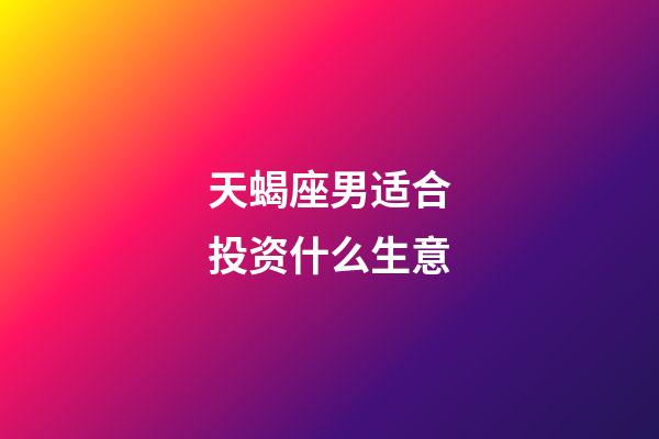 天蝎座男适合投资什么生意-第1张-星座运势-玄机派