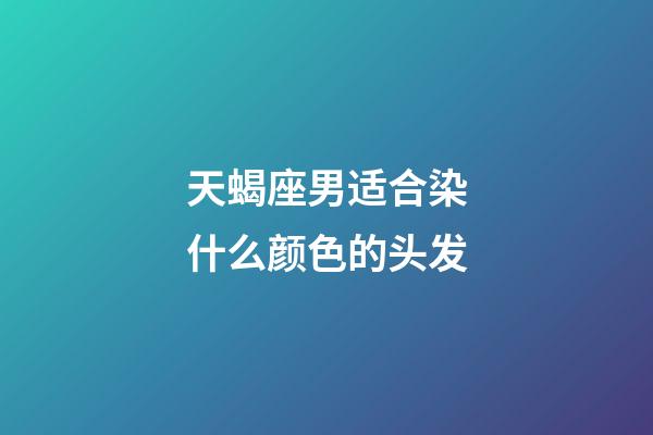 天蝎座男适合染什么颜色的头发-第1张-星座运势-玄机派