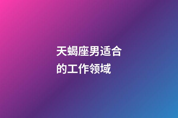 天蝎座男适合的工作领域-第1张-星座运势-玄机派