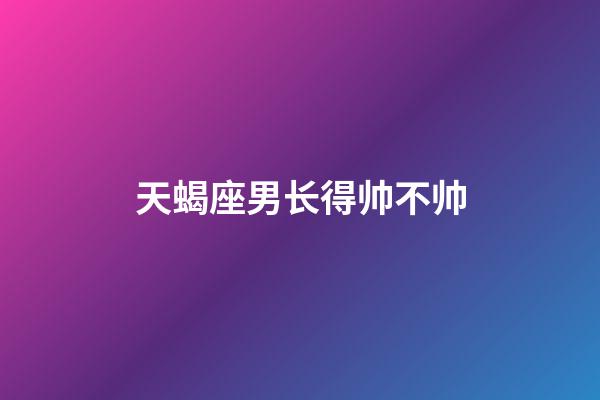 天蝎座男长得帅不帅-第1张-星座运势-玄机派