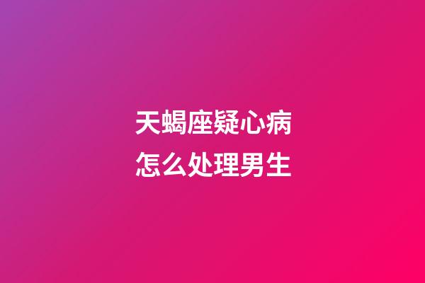 天蝎座疑心病怎么处理男生-第1张-星座运势-玄机派