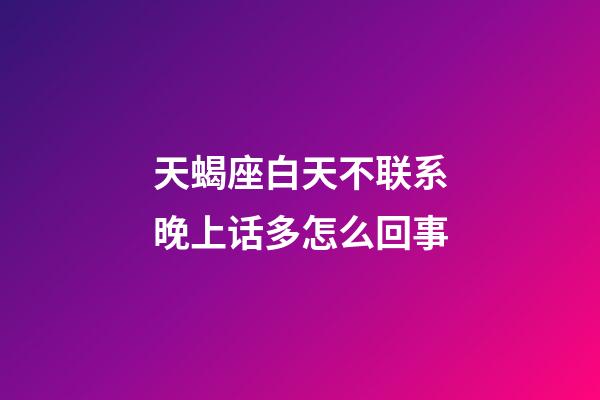 天蝎座白天不联系晚上话多怎么回事-第1张-星座运势-玄机派