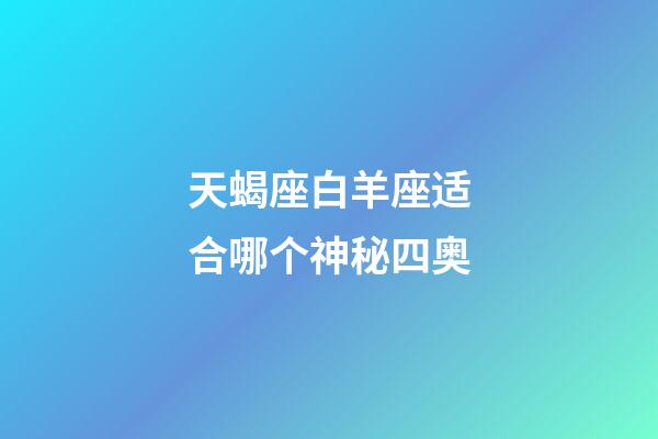 天蝎座白羊座适合哪个神秘四奥-第1张-星座运势-玄机派