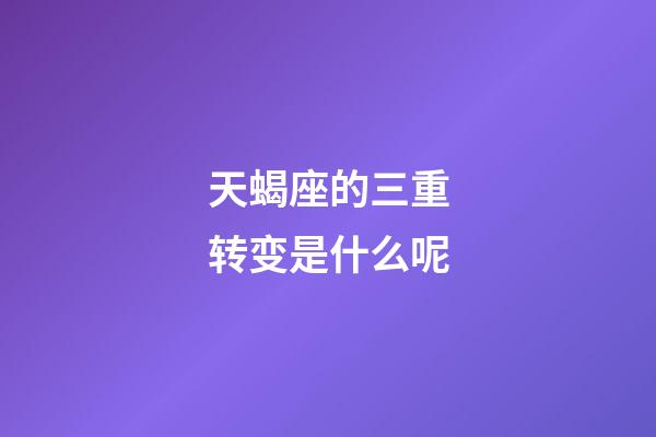 天蝎座的三重转变是什么呢-第1张-星座运势-玄机派