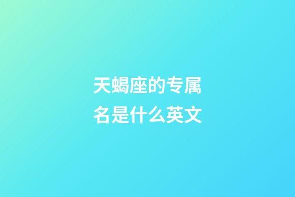 天蝎座的专属名是什么英文-第1张-星座运势-玄机派