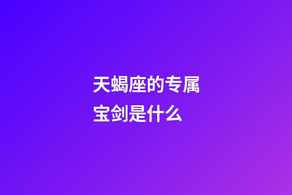 天蝎座的专属宝剑是什么-第1张-星座运势-玄机派
